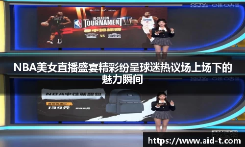 NBA美女直播盛宴精彩纷呈球迷热议场上场下的魅力瞬间