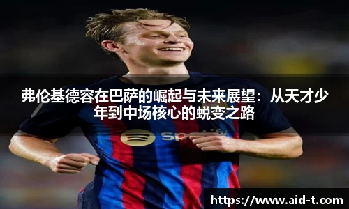 弗伦基德容在巴萨的崛起与未来展望：从天才少年到中场核心的蜕变之路