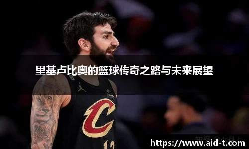 里基卢比奥的篮球传奇之路与未来展望