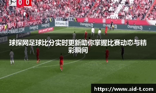 球探网足球比分实时更新助你掌握比赛动态与精彩瞬间