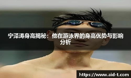 宁泽涛身高揭秘：他在游泳界的身高优势与影响分析