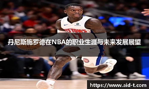 丹尼斯施罗德在NBA的职业生涯与未来发展展望